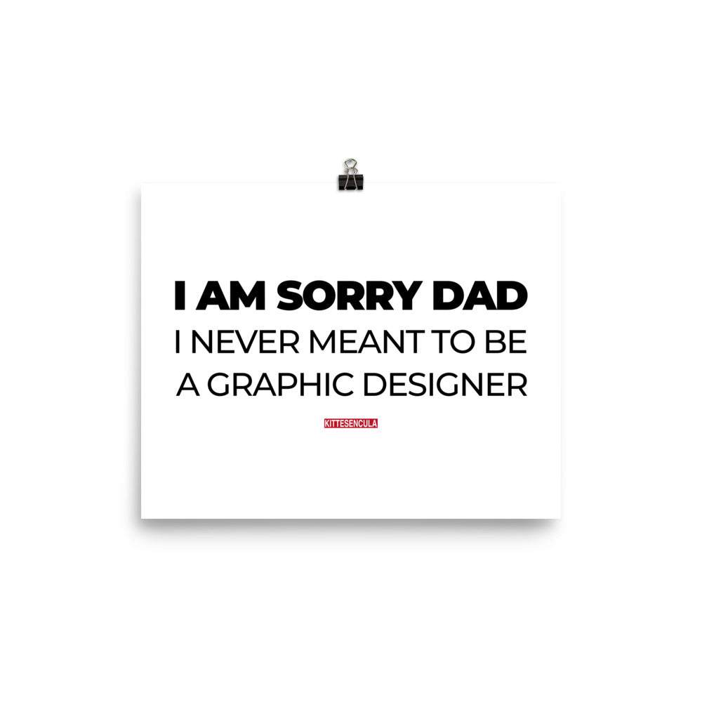 Sorry Dad Poster with humorous "I am sorry dad I never meant to be a graphic designer" text on matte museum-quality paper